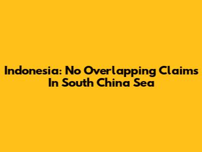 Indonesia: No Overlapping Claims In South China Sea
