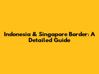 Indonesia & Singapore Border: A Detailed Guide