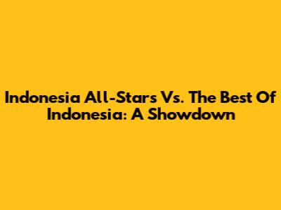 Indonesia All-Stars Vs. The Best Of Indonesia: A Showdown