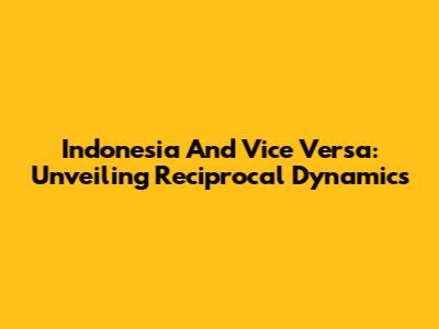 Indonesia And Vice Versa: Unveiling Reciprocal Dynamics