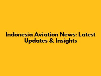 Indonesia Aviation News: Latest Updates & Insights