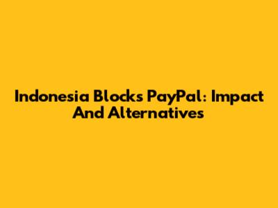 Indonesia Blocks PayPal: Impact And Alternatives