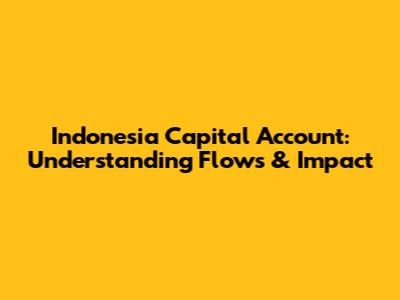 Indonesia Capital Account: Understanding Flows & Impact