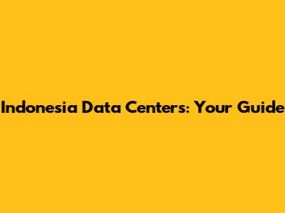 Indonesia Data Centers: Your Guide