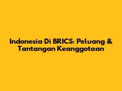 Indonesia Di BRICS: Peluang & Tantangan Keanggotaan