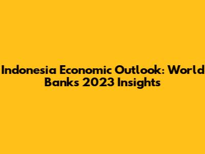 Indonesia Economic Outlook: World Bank's 2023 Insights