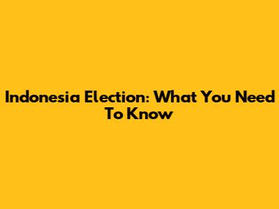 Indonesia Election: What You Need To Know