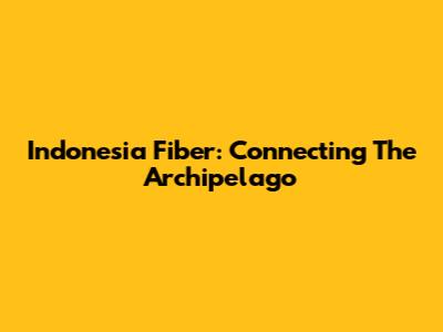 Indonesia Fiber: Connecting The Archipelago