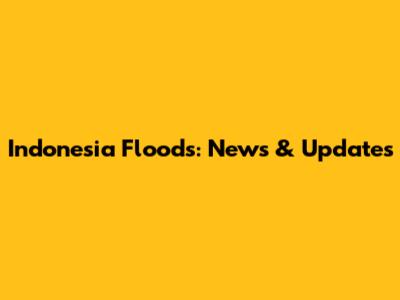 Indonesia Floods: News & Updates