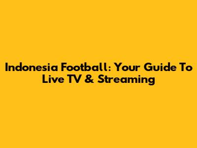 Indonesia Football: Your Guide To Live TV & Streaming