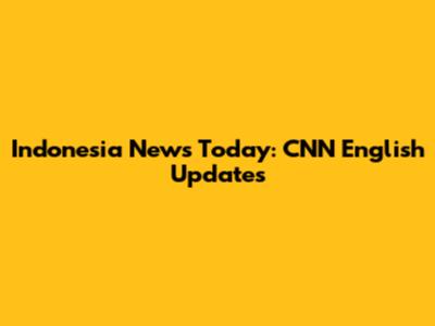 Indonesia News Today: CNN English Updates