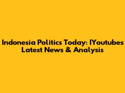Indonesia Politics Today: IYoutube's Latest News & Analysis
