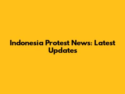 Indonesia Protest News: Latest Updates