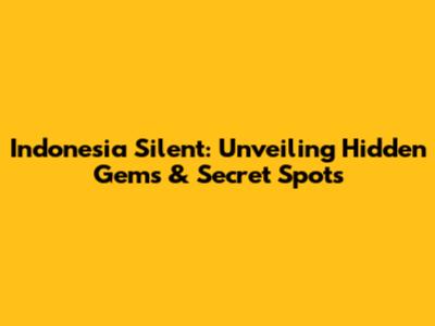 Indonesia Silent: Unveiling Hidden Gems & Secret Spots
