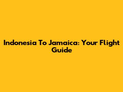 Indonesia To Jamaica: Your Flight Guide