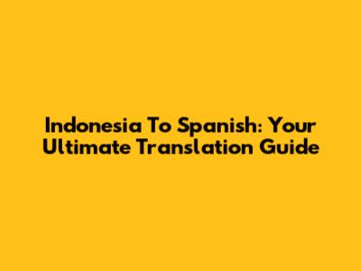 Indonesia To Spanish: Your Ultimate Translation Guide
