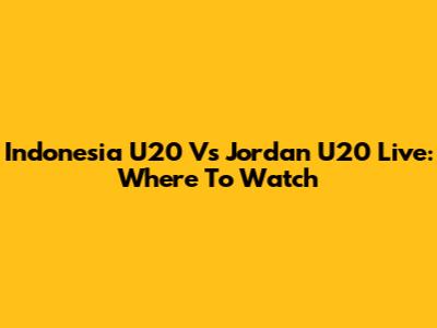 Indonesia U20 Vs Jordan U20 Live: Where To Watch