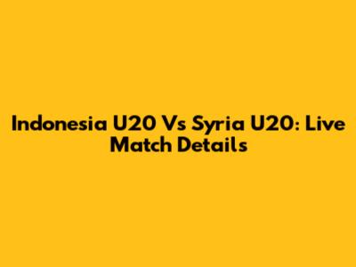 Indonesia U20 Vs Syria U20: Live Match Details