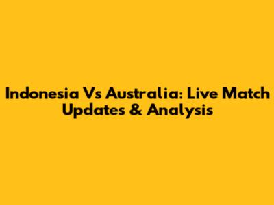 Indonesia Vs Australia: Live Match Updates & Analysis
