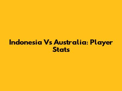 Indonesia Vs Australia: Player Stats