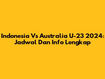 Indonesia Vs Australia U-23 2024: Jadwal Dan Info Lengkap