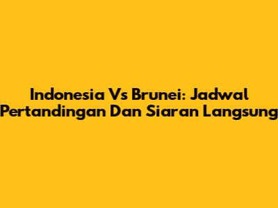Indonesia Vs Brunei: Jadwal Pertandingan Dan Siaran Langsung