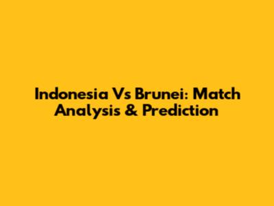 Indonesia Vs Brunei: Match Analysis & Prediction
