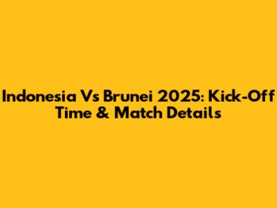 Indonesia Vs Brunei 2025: Kick-Off Time & Match Details