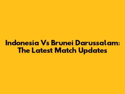 Indonesia Vs Brunei Darussalam: The Latest Match Updates