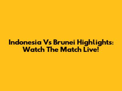 Indonesia Vs Brunei Highlights: Watch The Match Live!