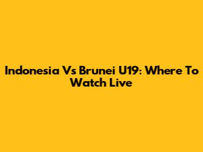 Indonesia Vs Brunei U19: Where To Watch Live