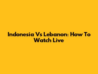 Indonesia Vs Lebanon: How To Watch Live