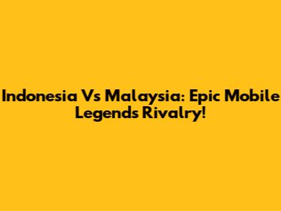 Indonesia Vs Malaysia: Epic Mobile Legends Rivalry!