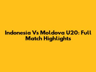 Indonesia Vs Moldova U20: Full Match Highlights