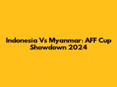 Indonesia Vs Myanmar: AFF Cup Showdown 2024