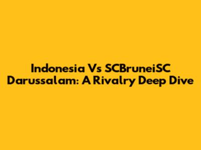 Indonesia Vs SCBruneiSC Darussalam: A Rivalry Deep Dive