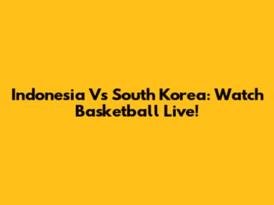 Indonesia Vs South Korea: Watch Basketball Live!