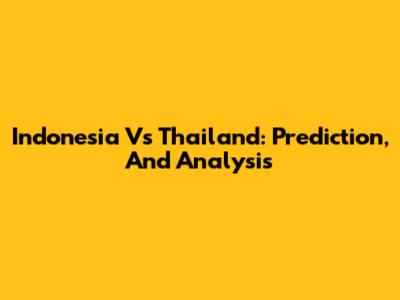 Indonesia Vs Thailand: Prediction, And Analysis