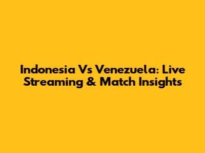 Indonesia Vs Venezuela: Live Streaming & Match Insights
