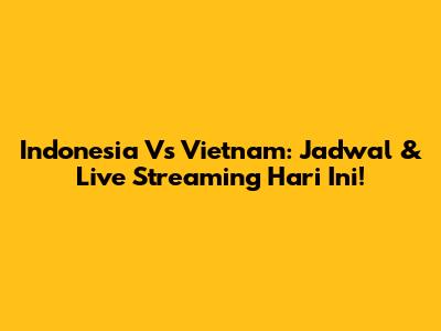 Indonesia Vs Vietnam: Jadwal & Live Streaming Hari Ini!