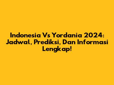 Indonesia Vs Yordania 2024: Jadwal, Prediksi, Dan Informasi Lengkap!