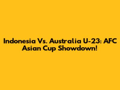 Indonesia Vs. Australia U-23: AFC Asian Cup Showdown!