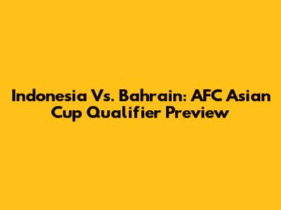 Indonesia Vs. Bahrain: AFC Asian Cup Qualifier Preview