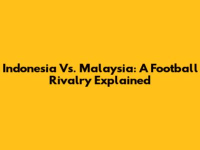 Indonesia Vs. Malaysia: A Football Rivalry Explained