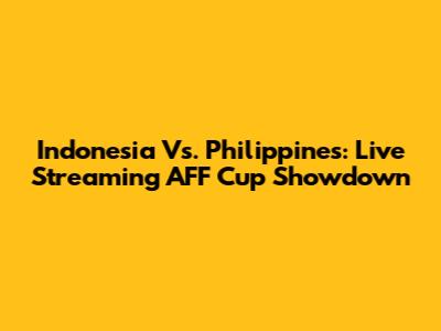 Indonesia Vs. Philippines: Live Streaming AFF Cup Showdown