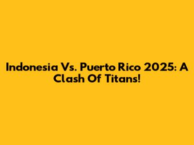 Indonesia Vs. Puerto Rico 2025: A Clash Of Titans!