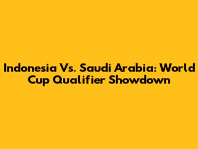 Indonesia Vs. Saudi Arabia: World Cup Qualifier Showdown