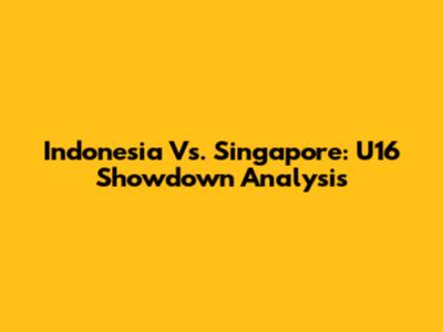 Indonesia Vs. Singapore: U16 Showdown Analysis