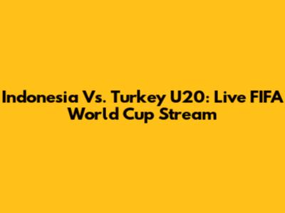 Indonesia Vs. Turkey U20: Live FIFA World Cup Stream