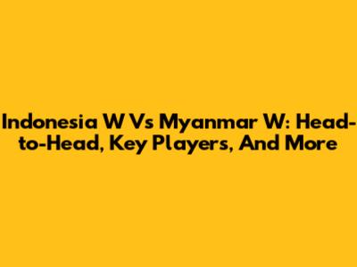 Indonesia W Vs Myanmar W: Head-to-Head, Key Players, And More